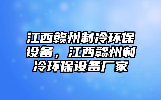 江西贛州制冷環(huán)保設(shè)備，江西贛州制冷環(huán)保設(shè)備廠家