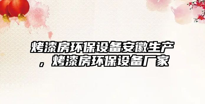 烤漆房環(huán)保設(shè)備安徽生產(chǎn)，烤漆房環(huán)保設(shè)備廠家