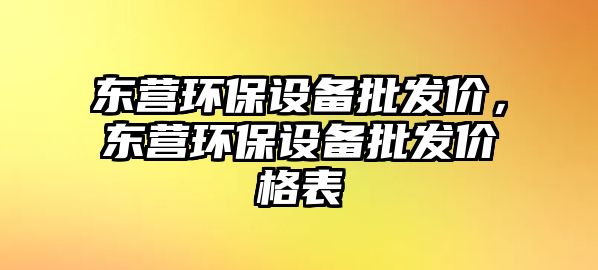 東營(yíng)環(huán)保設(shè)備批發(fā)價(jià)，東營(yíng)環(huán)保設(shè)備批發(fā)價(jià)格表
