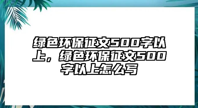 綠色環(huán)保征文500字以上，綠色環(huán)保征文500字以上怎么寫