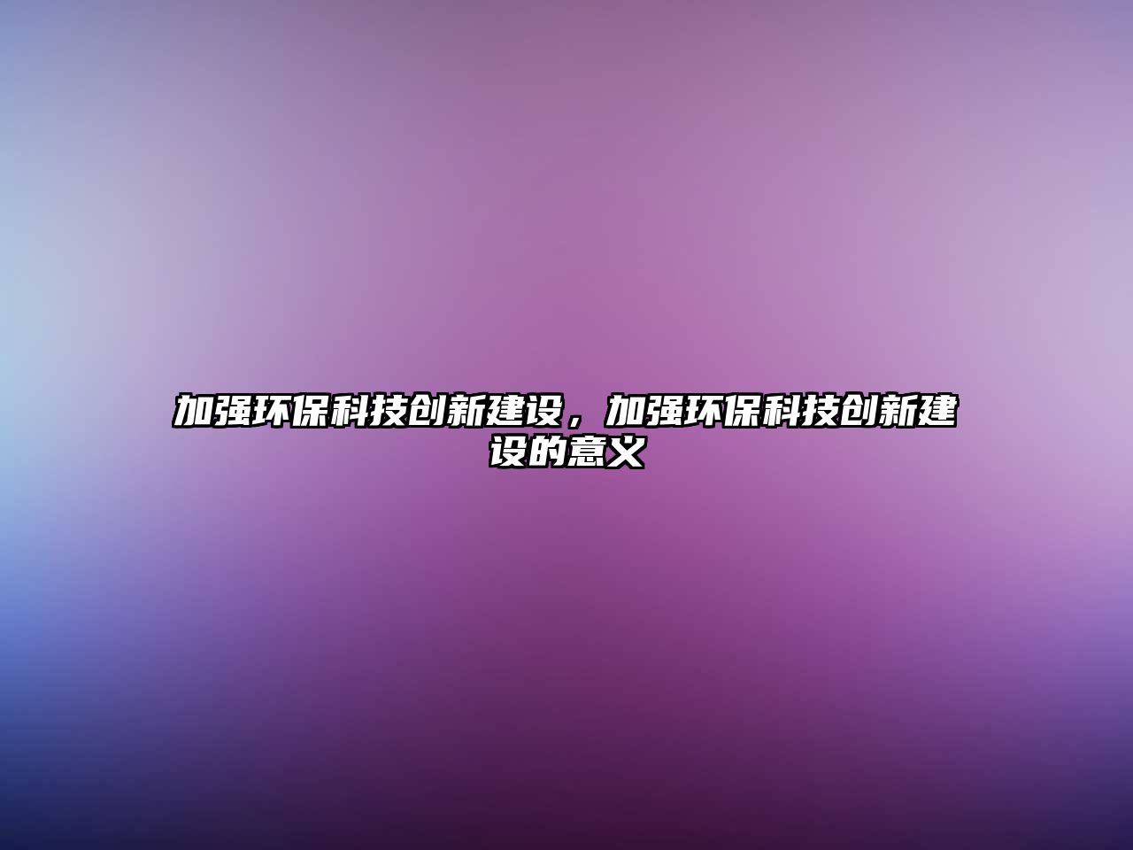 加強(qiáng)環(huán)?？萍紕?chuàng)新建設(shè)，加強(qiáng)環(huán)保科技創(chuàng)新建設(shè)的意義