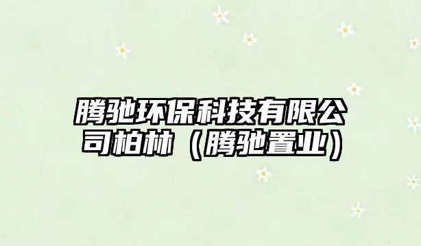 騰馳環(huán)?？萍加邢薰景亓郑v馳置業(yè)）