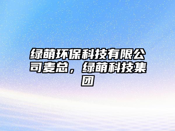 綠萌環(huán)?？萍加邢薰钧溈偅G萌科技集團(tuán)