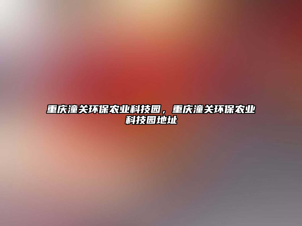 重慶潼關(guān)環(huán)保農(nóng)業(yè)科技園，重慶潼關(guān)環(huán)保農(nóng)業(yè)科技園地址