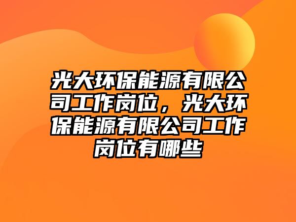 光大環(huán)保能源有限公司工作崗位，光大環(huán)保能源有限公司工作崗位有哪些