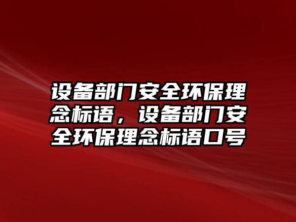 設(shè)備部門安全環(huán)保理念標語，設(shè)備部門安全環(huán)保理念標語口號
