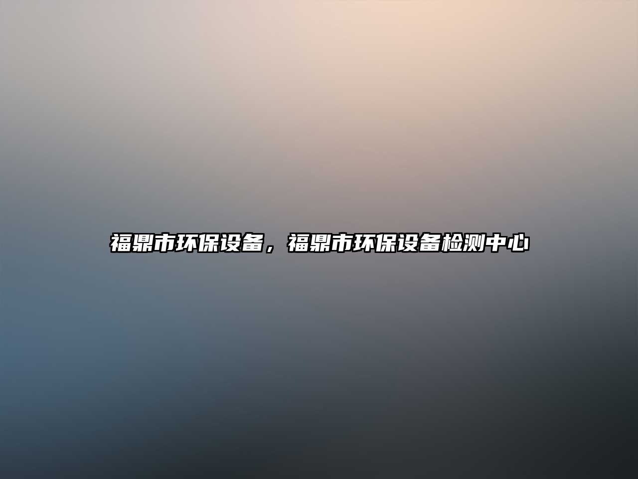 福鼎市環(huán)保設(shè)備，福鼎市環(huán)保設(shè)備檢測(cè)中心