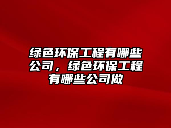 綠色環(huán)保工程有哪些公司，綠色環(huán)保工程有哪些公司做
