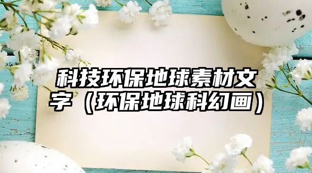 科技環(huán)保地球素材文字（環(huán)保地球科幻畫）