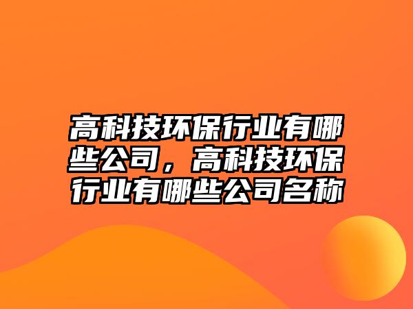 高科技環(huán)保行業(yè)有哪些公司，高科技環(huán)保行業(yè)有哪些公司名稱