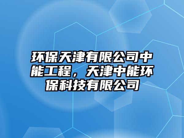 環(huán)保天津有限公司中能工程，天津中能環(huán)?？萍加邢薰?/> 
									</a>
									<h4 class=