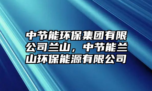 中節(jié)能環(huán)保集團(tuán)有限公司蘭山，中節(jié)能蘭山環(huán)保能源有限公司