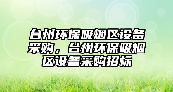 臺州環(huán)保吸煙區(qū)設(shè)備采購，臺州環(huán)保吸煙區(qū)設(shè)備采購招標(biāo)