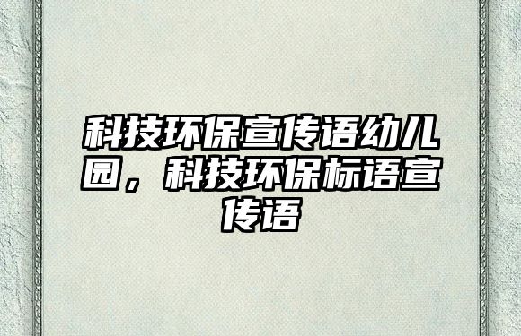 科技環(huán)保宣傳語幼兒園，科技環(huán)保標(biāo)語宣傳語