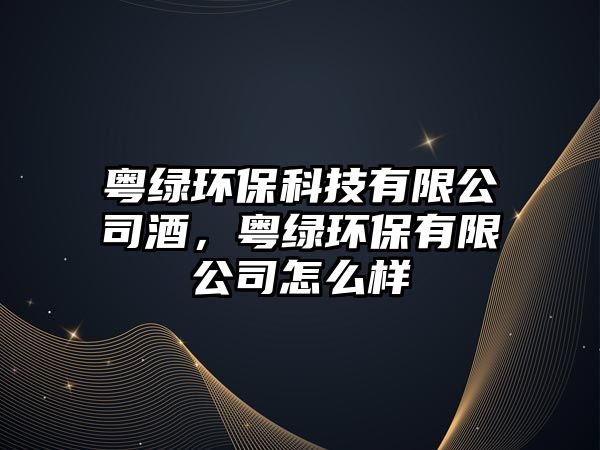 粵綠環(huán)?？萍加邢薰揪?，粵綠環(huán)保有限公司怎么樣
