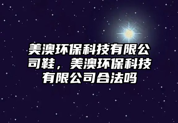 美澳環(huán)?？萍加邢薰拘腊沫h(huán)保科技有限公司合法嗎