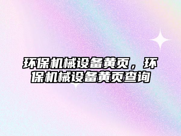 環(huán)保機(jī)械設(shè)備黃頁(yè)，環(huán)保機(jī)械設(shè)備黃頁(yè)查詢