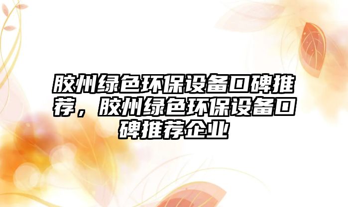 膠州綠色環(huán)保設(shè)備口碑推薦，膠州綠色環(huán)保設(shè)備口碑推薦企業(yè)