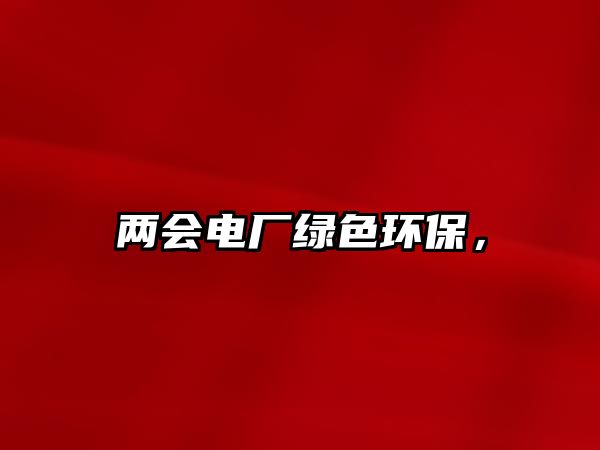兩會(huì)電廠綠色環(huán)保，