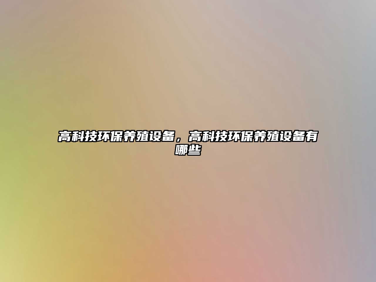 高科技環(huán)保養(yǎng)殖設(shè)備，高科技環(huán)保養(yǎng)殖設(shè)備有哪些