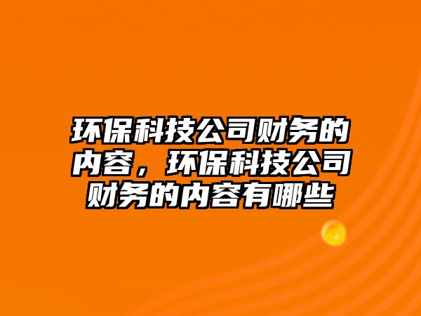 環(huán)?？萍脊矩攧?wù)的內(nèi)容，環(huán)?？萍脊矩攧?wù)的內(nèi)容有哪些