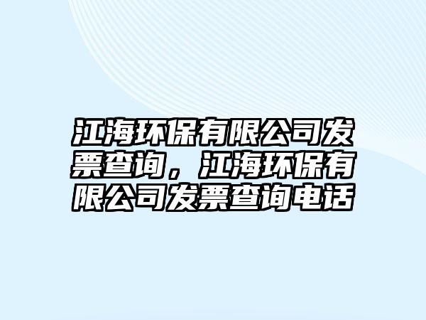 江海環(huán)保有限公司發(fā)票查詢，江海環(huán)保有限公司發(fā)票查詢電話