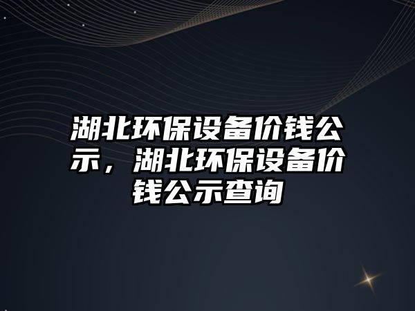 湖北環(huán)保設備價錢公示，湖北環(huán)保設備價錢公示查詢
