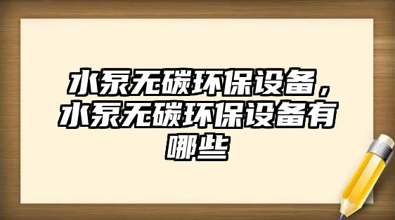 水泵無碳環(huán)保設備，水泵無碳環(huán)保設備有哪些
