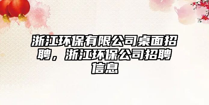 浙江環(huán)保有限公司桌面招聘，浙江環(huán)保公司招聘信息