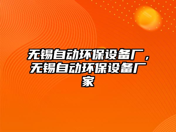 無(wú)錫自動(dòng)環(huán)保設(shè)備廠，無(wú)錫自動(dòng)環(huán)保設(shè)備廠家