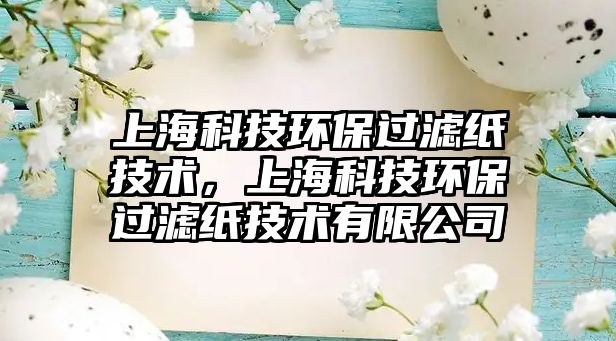 上?？萍辑h(huán)保過濾紙技術(shù)，上?？萍辑h(huán)保過濾紙技術(shù)有限公司