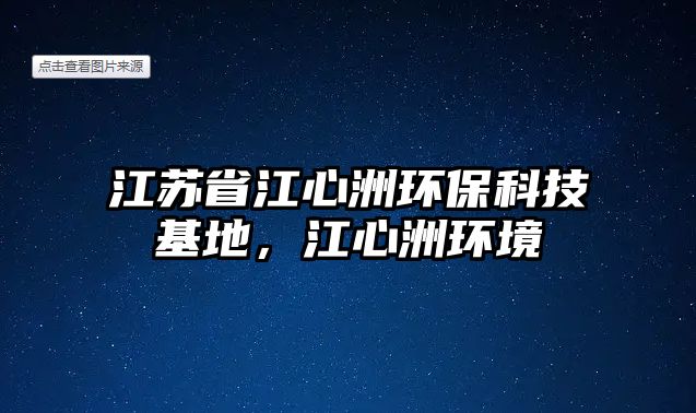 江蘇省江心洲環(huán)?？萍蓟兀闹蕲h(huán)境
