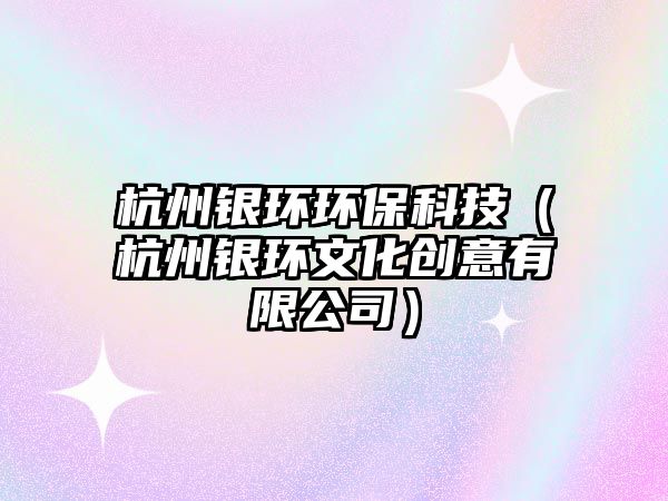 杭州銀環(huán)環(huán)保科技（杭州銀環(huán)文化創(chuàng)意有限公司）