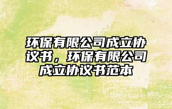 環(huán)保有限公司成立協(xié)議書，環(huán)保有限公司成立協(xié)議書范本