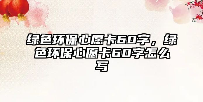 綠色環(huán)保心愿卡60字，綠色環(huán)保心愿卡60字怎么寫