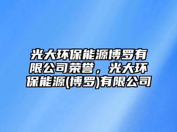 光大環(huán)保能源博羅有限公司榮譽(yù)，光大環(huán)保能源(博羅)有限公司