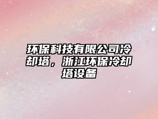 環(huán)?？萍加邢薰纠鋮s塔，浙江環(huán)保冷卻塔設(shè)備