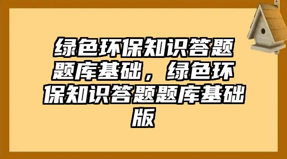 綠色環(huán)保知識答題題庫基礎(chǔ)，綠色環(huán)保知識答題題庫基礎(chǔ)版
