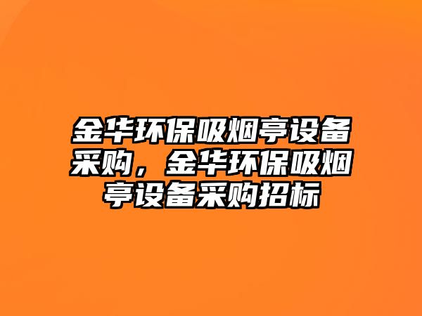 金華環(huán)保吸煙亭設(shè)備采購，金華環(huán)保吸煙亭設(shè)備采購招標(biāo)