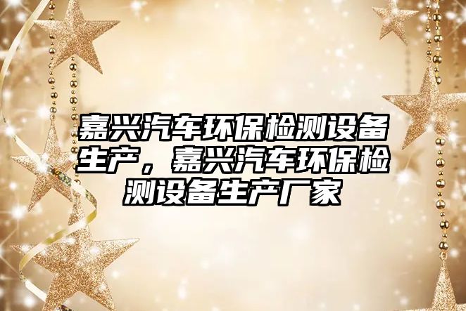 嘉興汽車環(huán)保檢測設(shè)備生產(chǎn)，嘉興汽車環(huán)保檢測設(shè)備生產(chǎn)廠家