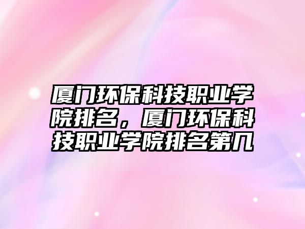 廈門(mén)環(huán)?？萍悸殬I(yè)學(xué)院排名，廈門(mén)環(huán)?？萍悸殬I(yè)學(xué)院排名第幾