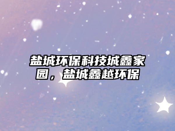 鹽城環(huán)?？萍汲泅渭覉@，鹽城鑫越環(huán)保