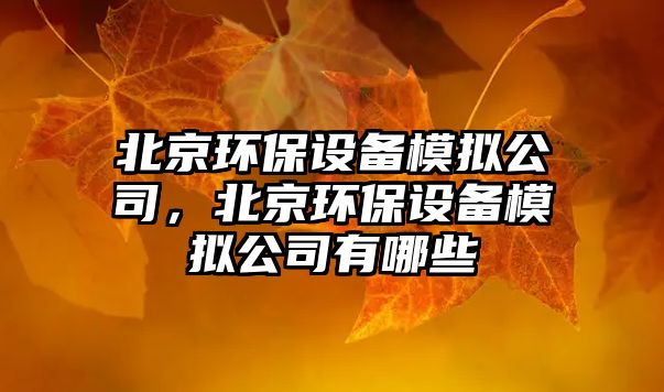 北京環(huán)保設備模擬公司，北京環(huán)保設備模擬公司有哪些