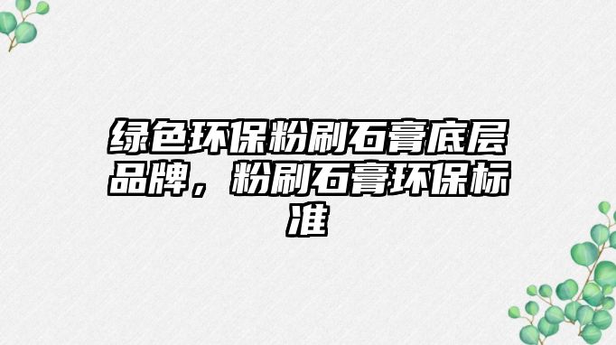 綠色環(huán)保粉刷石膏底層品牌，粉刷石膏環(huán)保標準