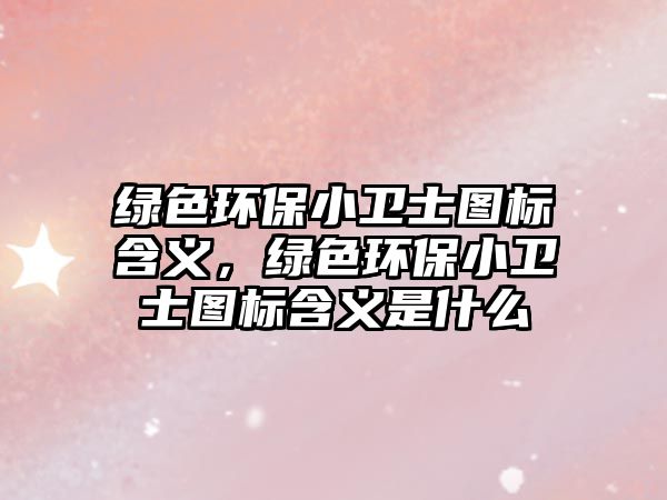 綠色環(huán)保小衛(wèi)士圖標(biāo)含義，綠色環(huán)保小衛(wèi)士圖標(biāo)含義是什么