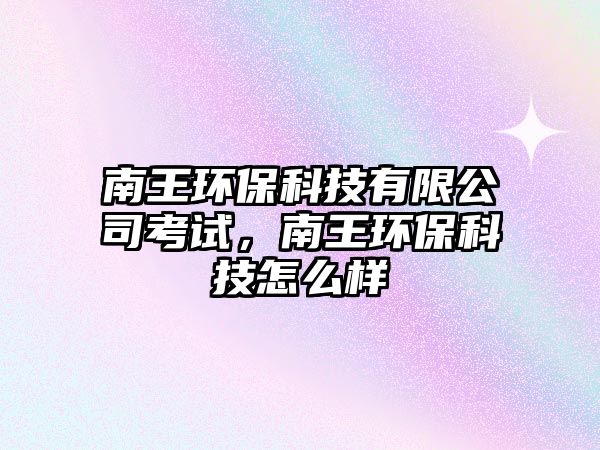 南王環(huán)保科技有限公司考試，南王環(huán)?？萍荚趺礃? class=