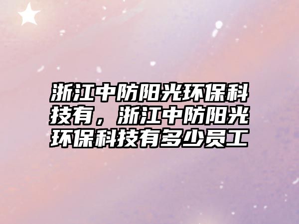 浙江中防陽光環(huán)?？萍加校憬蟹狸柟猸h(huán)?？萍加卸嗌賳T工