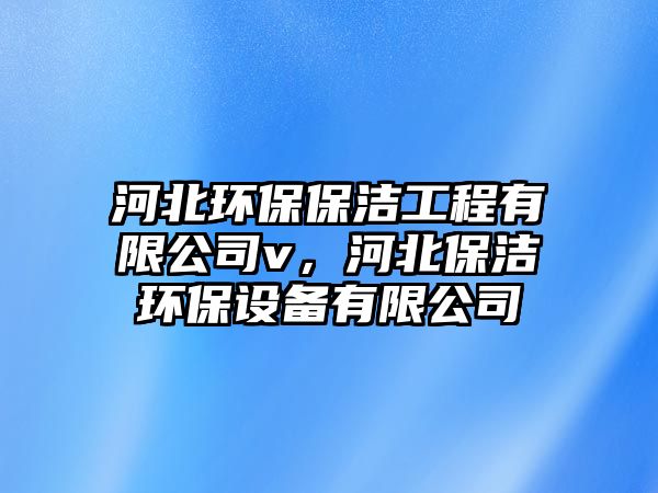 河北環(huán)保保潔工程有限公司v，河北保潔環(huán)保設(shè)備有限公司