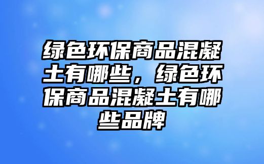 綠色環(huán)保商品混凝土有哪些，綠色環(huán)保商品混凝土有哪些品牌
