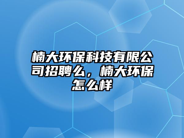 楠大環(huán)?？萍加邢薰菊衅该?，楠大環(huán)保怎么樣